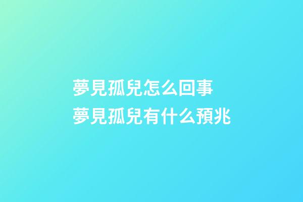 夢見孤兒怎么回事 夢見孤兒有什么預兆